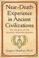 Near-Death Experience in Ancient Civilizations: The Origins of the World's Afterlife Beliefs by Gregory Shushan