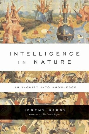 Intelligence in Nature: An Inquiry Into Knowledge by Jeremy Narby
