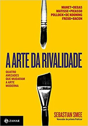 A Arte da Rivalidade. Quatro Amizades que Mudaram a Arte Moderna by Célia Euvaldo, Sebastian Smee