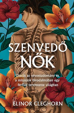 Szenvedő nők: Utazás az orvostudomány és mítoszok birodalmában egy férfiak teremtette világban by Elinor Cleghorn