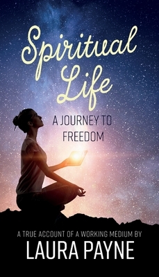 Spiritual Life, a Journey to Freedom: A True Account of a Working Medium by Laura Payne