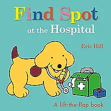 Find Spot at the Hospital: A Lift-the-Flap Book by Eric Hill