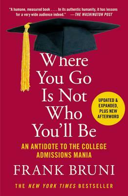 Where You Go Is Not Who You'll Be: An Antidote to the College Admissions Mania by Frank Bruni