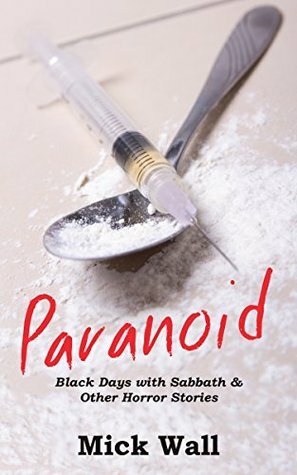 Paranoid: Black Days with Sabbath & Other Horror Stories - The Unexpurgated Edition by Mick Wall