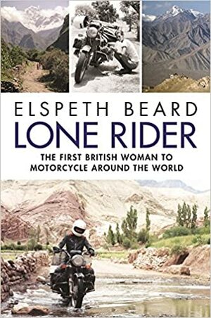 Lone Rider: The First British Woman to Motorcycle Around the World by Elspeth Beard
