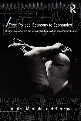 From Political Economy to Economics: Method, the Social and the Historical in the Evolution of Economic Theory by Dimitris Milonakis, Ben Fine