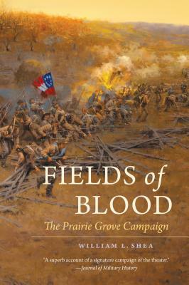 Fields of Blood: The Prairie Grove Campaign by William L. Shea