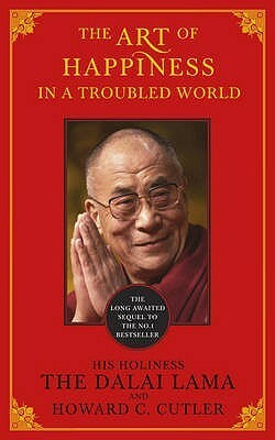 The Art of Happiness in a Troubled World. His Holiness the Dalai Lama and Howard C. Cutler by Howard C. Cutler, Dalai Lama XIV