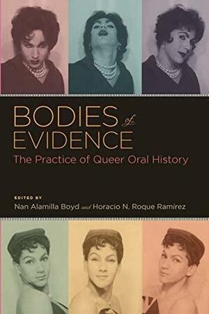 Bodies of Evidence: The Practice of Queer Oral History by Nan Alamilla Boyd, Horacio N. Roque Ramírez