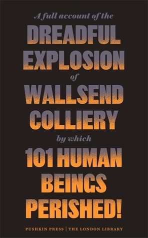 A Full Account of the Dreadful Explosion of Wallsend Colliery by which 101 Human Beings Perished! by Various