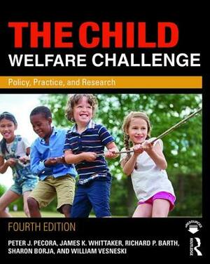 The Child Welfare Challenge: Policy, Practice, and Research by James K. Whittaker, Peter J. Pecora, Richard P. Barth