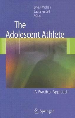 The Adolescent Athlete: A Practical Approach by Lyle J. Micheli