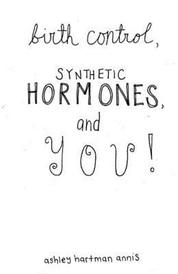 Birth Control, Synthetic Hormones, and You by Ashley Hartman Annis