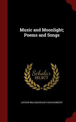 Music And Moonlight: Poems And Songs by Arthur O'Shaughnessy