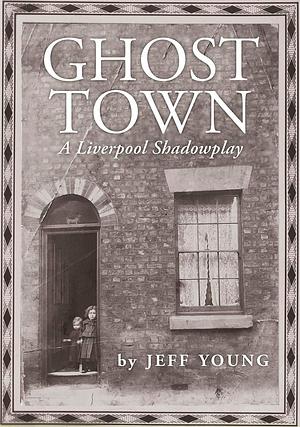 Ghost Town COSTA BIOGRAPHY PRIZE SHORTLIST: A Liverpool Shadowplay by Graham Shackleton, Jeff Young, Jeff Young