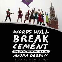 Words Will Break Cement: The Passion of Pussy Riot by Masha Gessen