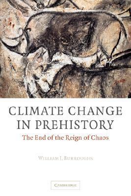 Climate Change in Prehistory: The End of the Reign of Chaos by William James Burroughs