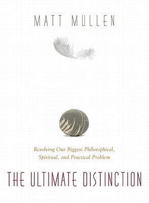 The Ultimate Distinction: Resolving Our Biggest Philosphical, Spiritual, and Practical Problem by Matt Mullen