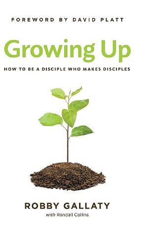 Growing Up: How to Be a Disciple Who Makes Disciples by Robby Gallaty