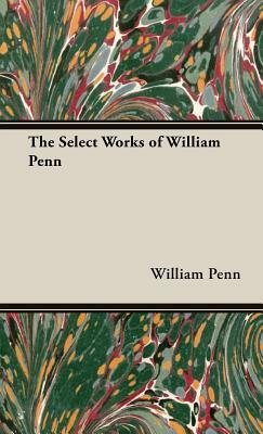 The Select Works of William Penn by William Penn