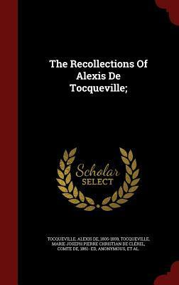 The Recollections of Alexis de Tocqueville by Marie Joseph Pierre Christi Tocqueville, Alexander Teixeira de Mattos, Alexis de Tocqueville