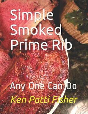 Simple Smoked Prime Rib: Any One Can Do by Patti Fisher, Ken Fisher