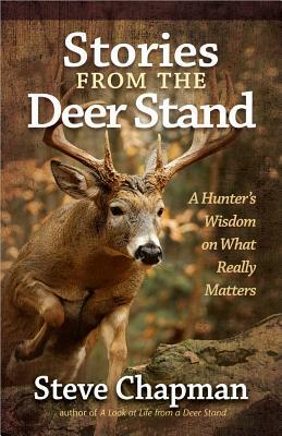 Stories from the Deer Stand: A Hunter's Wisdom on What Really Matters by Steve Chapman