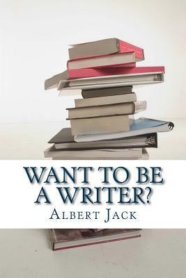 Want to be a Writer?: Then do it Properly! by Albert Jack