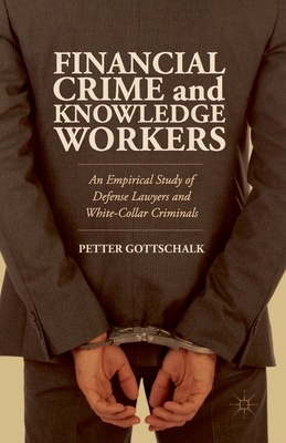 Financial Crime and Knowledge Workers: An Empirical Study of Defense Lawyers and White-Collar Criminals by Petter Gottschalk