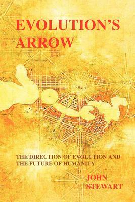 Evolution's Arrow: the direction of evolution and the future of humanity by John Stewart