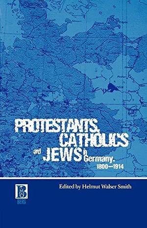 Protestants, Catholics and Jews in Germany, 1800-1914 by Helmut Walser Smith