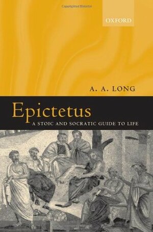 Epictetus: A Stoic and Socratic Guide to Life by Anthony A. Long