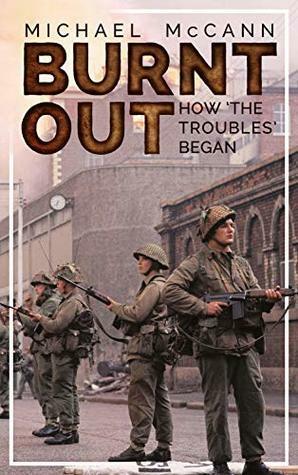 Burnt Out: How 'the Troubles' Began by Michael McCann