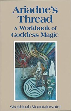 Ariadne's Thread: A Workbook of Goddess Magic by Shekhinah Mountainwater