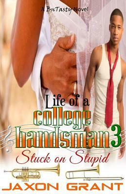 Life of a College Bandsman 3: Stuck on Stupid by Jaxon Grant