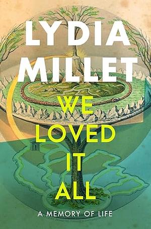We Loved It All: A Memory of Life by Lydia Millet