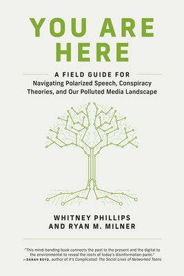 You Are Here: A Field Guide for Navigating Polarized Speech, Conspiracy Theories, and Our Polluted Media Landscape by Ryan M. Milner, Whitney Phillips