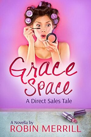 Grace Space: A Direct Sales Tale by Robin Merrill