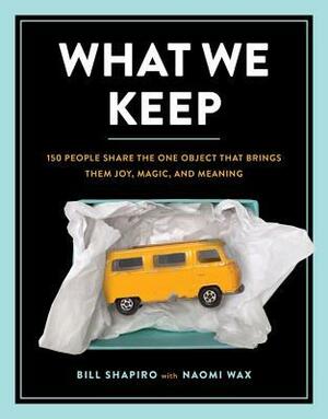What We Keep: 150 People Share the One Object that Brings Them Joy, Magic, and Meaning by Bill Shapiro