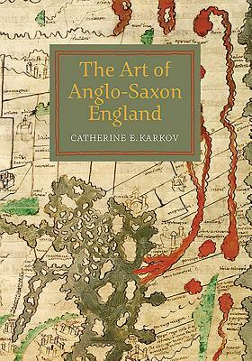 The Art of Anglo-Saxon England by Catherine E. Karkov