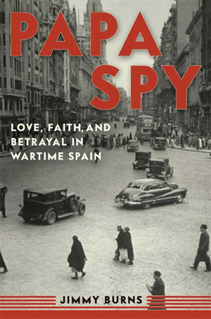 Papa Spy: Love, Faith, and Betrayal in Wartime Spain by Jimmy Burns