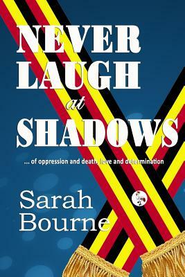 NEVER LAUGH at SHADOWS: ..of Oppression and Death, Love and Determination by Sarah Bourne