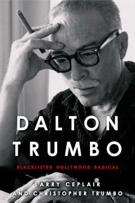 Dalton Trumbo: Blacklisted Hollywood Radical by Christopher Trumbo, Larry Ceplair