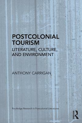 Postcolonial Tourism: Literature, Culture, and Environment by Anthony Carrigan