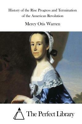 History of the Rise Progress and Termination of the American Revolution by Mercy Otis Warren