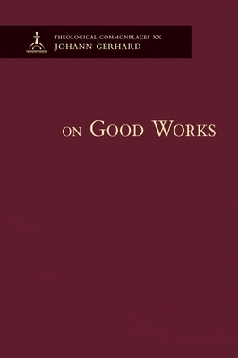 On Good Works - Theological Commonplaces by Johann Gerhard