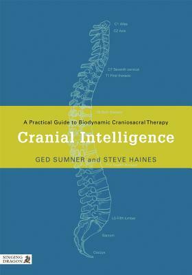 Cranial Intelligence: A Practical Guide to Biodynamic Craniosacral Therapy by Ged Sumner, Steve Haines