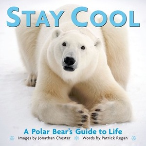 Stay Cool: A Polar Bear's Guide to Life by Jonathan Chester, Patrick T. Regan