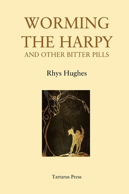 Worming the Harpy and Other Bitter Pills by Rhys Hughes