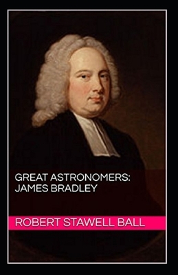 Great Astronomers: James Bradley Illustrated by Robert Stawell Ball